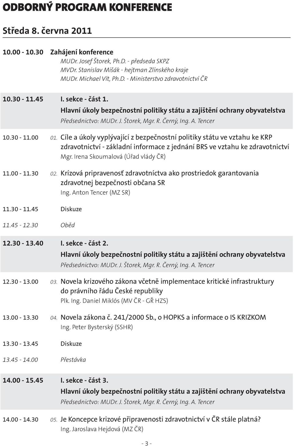 Cíle a úkoly vyplývající z bezpečnostní politiky státu ve vztahu ke KRP zdravotnictví - základní informace z jednání BRS ve vztahu ke zdravotnictví Mgr. Irena Skoumalová (Úřad vlády ČR) 11.00-11.