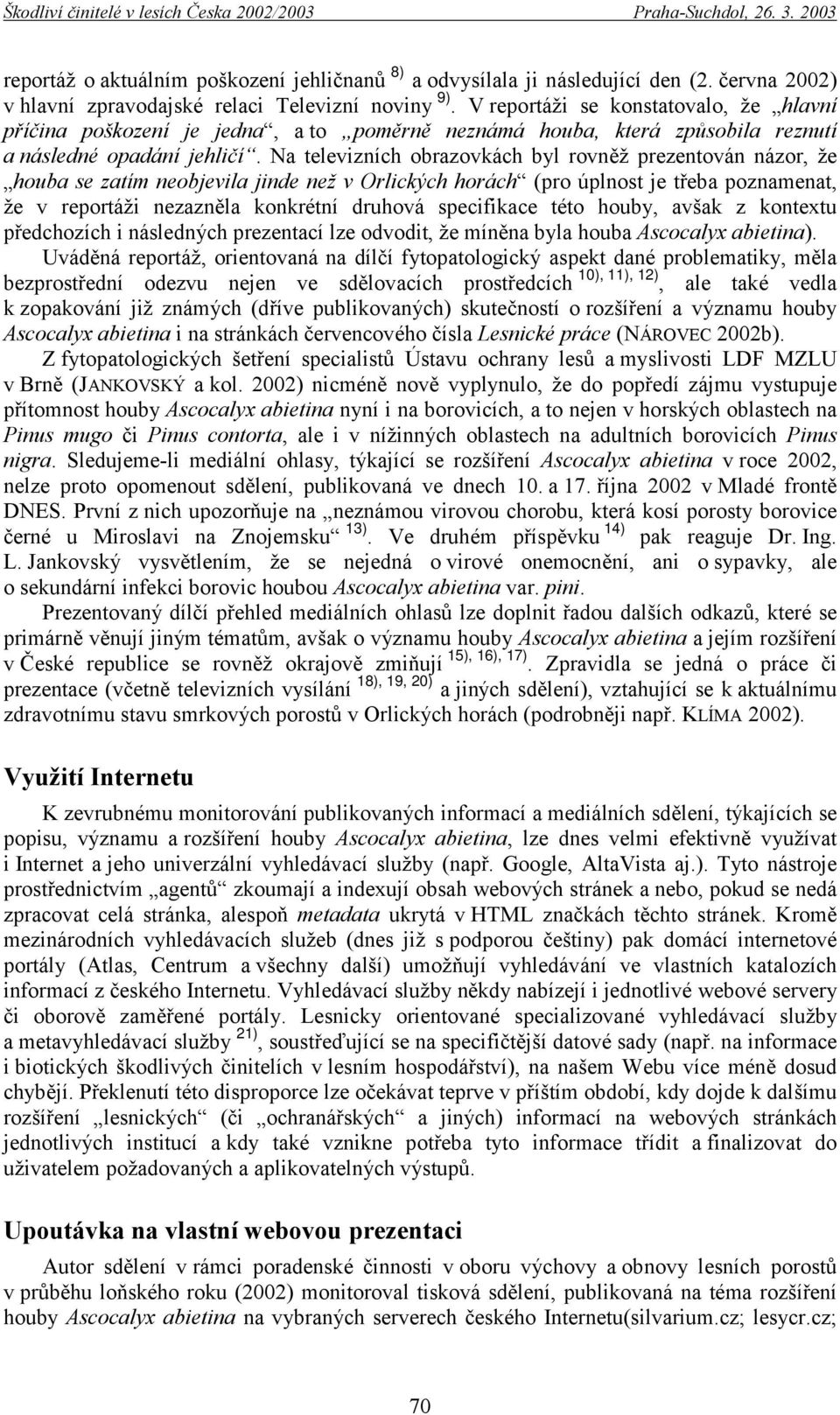 Na televizních obrazovkách byl rovněž prezentován názor, že houba se zatím neobjevila jinde než v Orlických horách (pro úplnost je třeba poznamenat, že v reportáži nezazněla konkrétní druhová