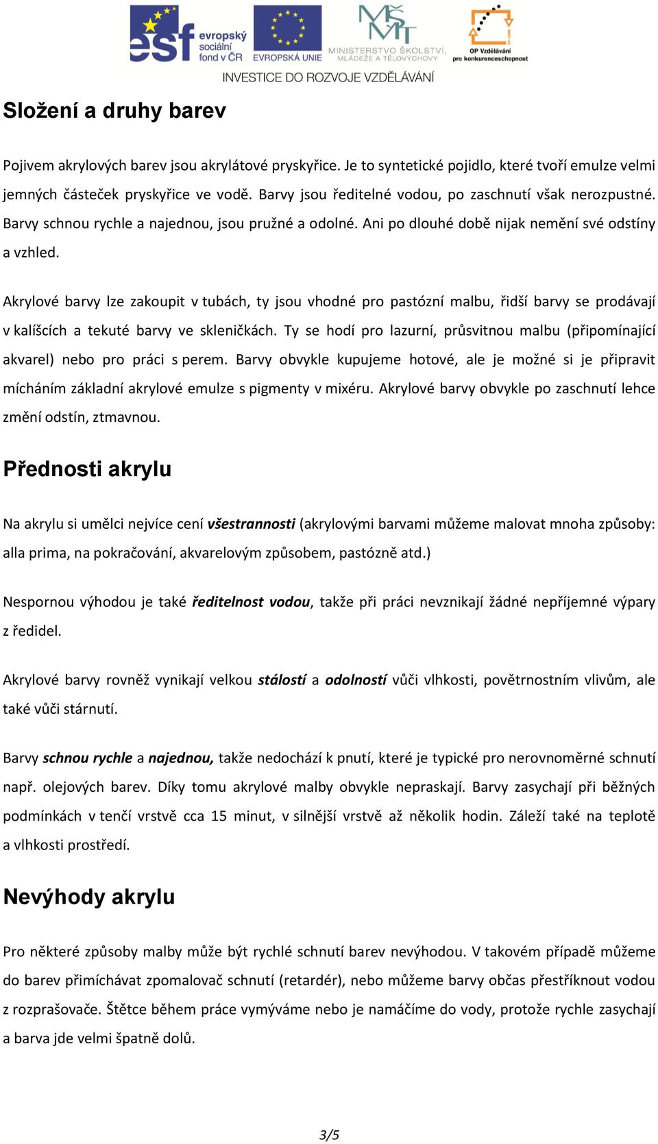 ové barvy lze zakoupit v tubách, ty jsou vhodné pro pastózní malbu, řidší barvy se prodávají v kalíšcích a tekuté barvy ve skleničkách.