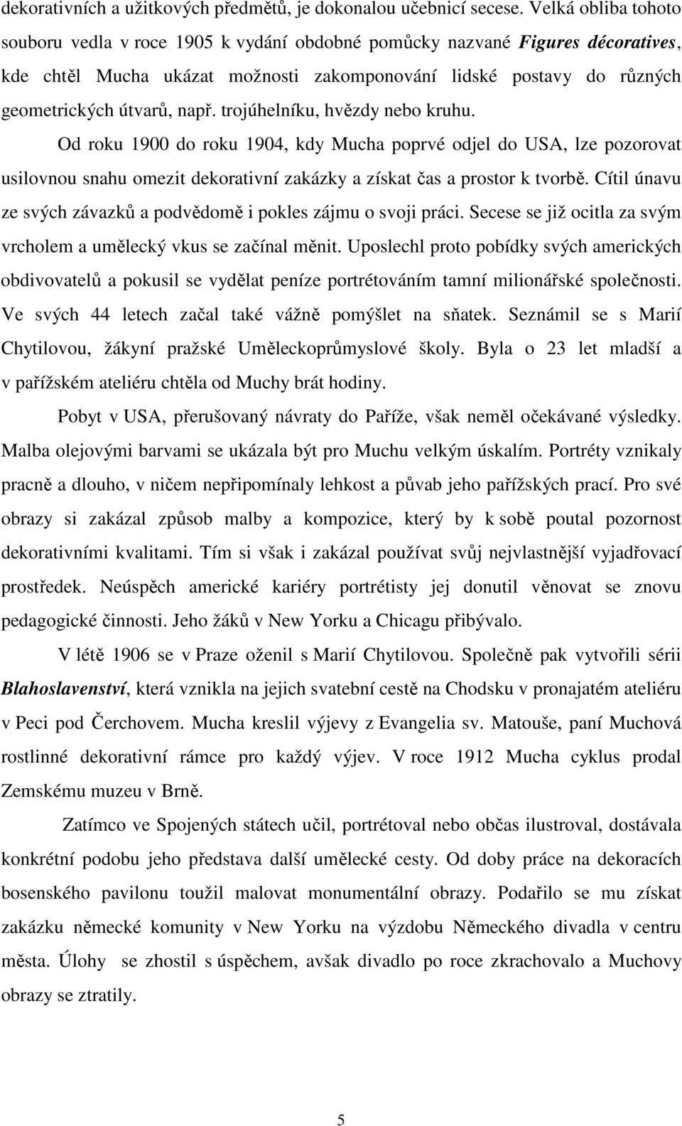 trojúhelníku, hvězdy nebo kruhu. Od roku 1900 do roku 1904, kdy Mucha poprvé odjel do USA, lze pozorovat usilovnou snahu omezit dekorativní zakázky a získat čas a prostor k tvorbě.