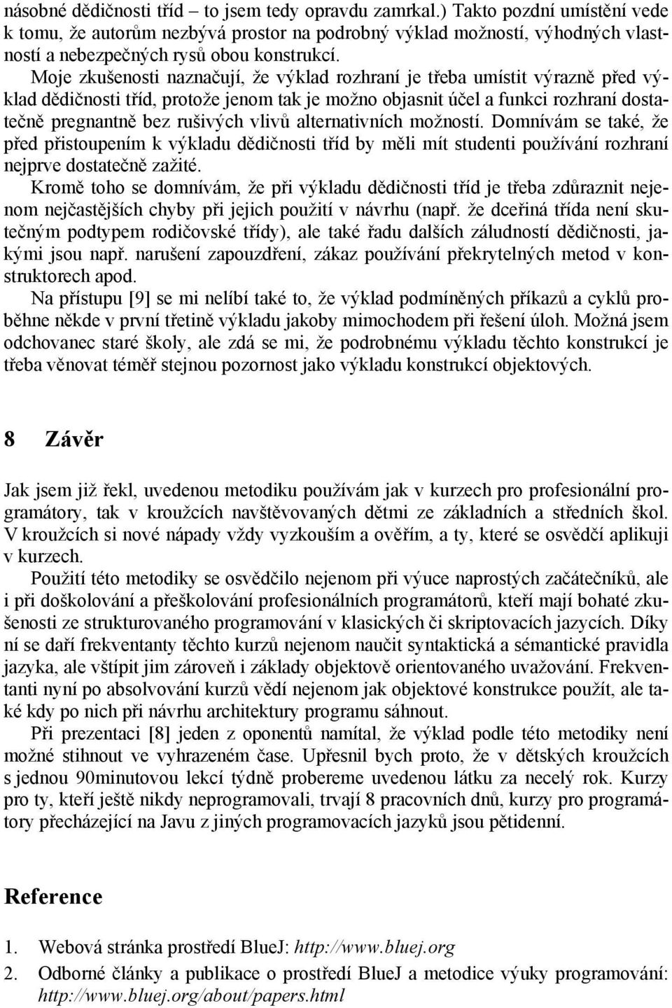 Moje zkušenosti naznačují, že výklad rozhraní je třeba umístit výrazně před výklad dědičnosti tříd, protože jenom tak je možno objasnit účel a funkci rozhraní dostatečně pregnantně bez rušivých vlivů