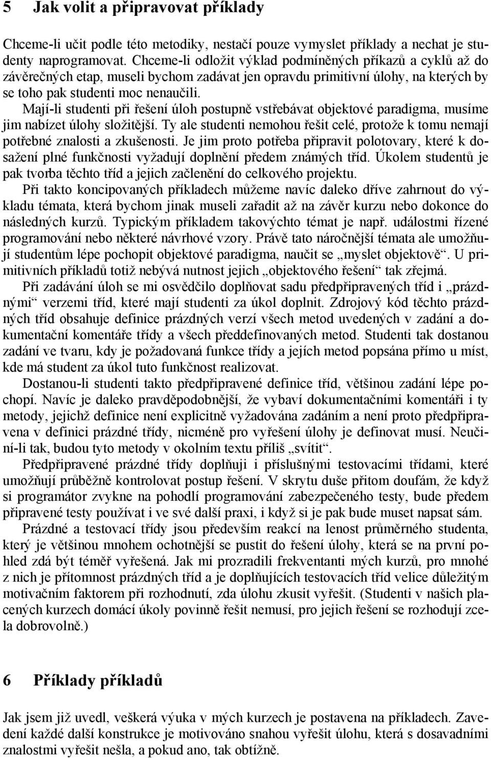 Mají-li studenti při řešení úloh postupně vstřebávat objektové paradigma, musíme jim nabízet úlohy složitější. Ty ale studenti nemohou řešit celé, protože k tomu nemají potřebné znalosti a zkušenosti.