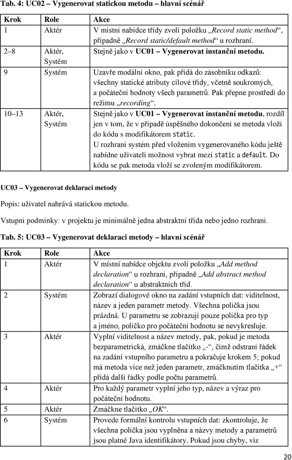 Systém 9 Systém Uzavře modální okno, pak přidá do zásobníku odkazů: všechny statické atributy cílové třídy, včetně soukromých, a počáteční hodnoty všech parametrů.