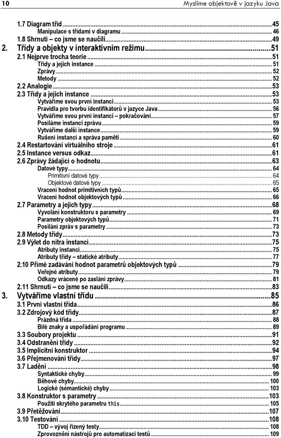 .. 53 Pravidla pro tvorbu identifikátorů v jazyce Java... 56 Vytváříme svou první instanci pokračování... 57 Posíláme instanci zprávu... 59 Vytváříme další instance.