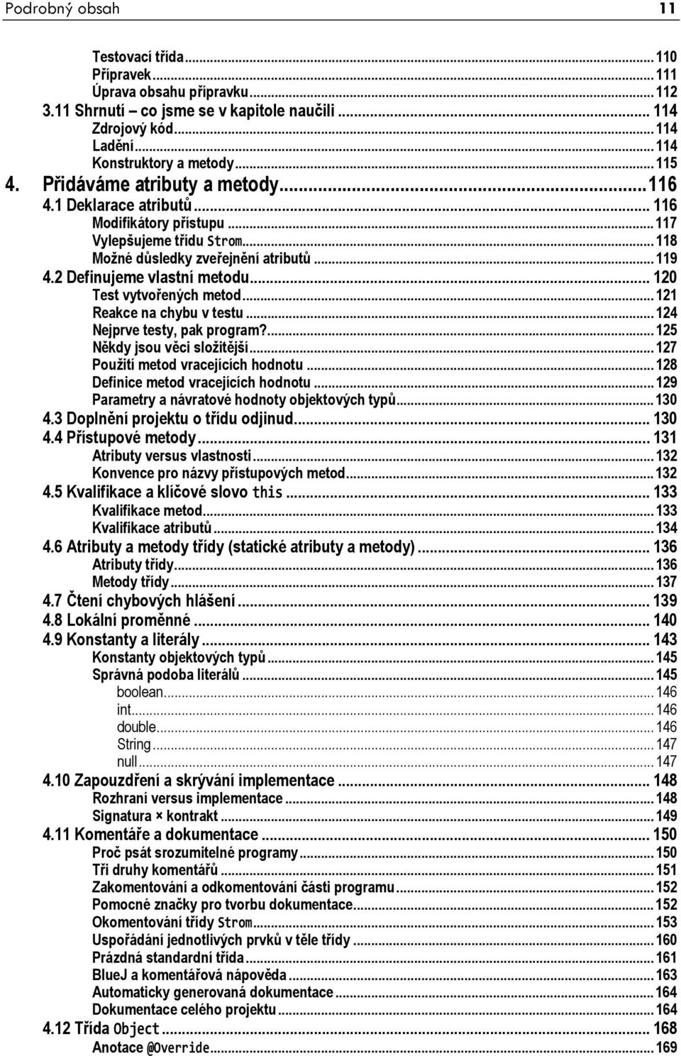 .. 120 Test vytvořených metod...121 Reakce na chybu v testu...124 Nejprve testy, pak program?...125 Někdy jsou věci složitější...127 Použití metod vracejících hodnotu.