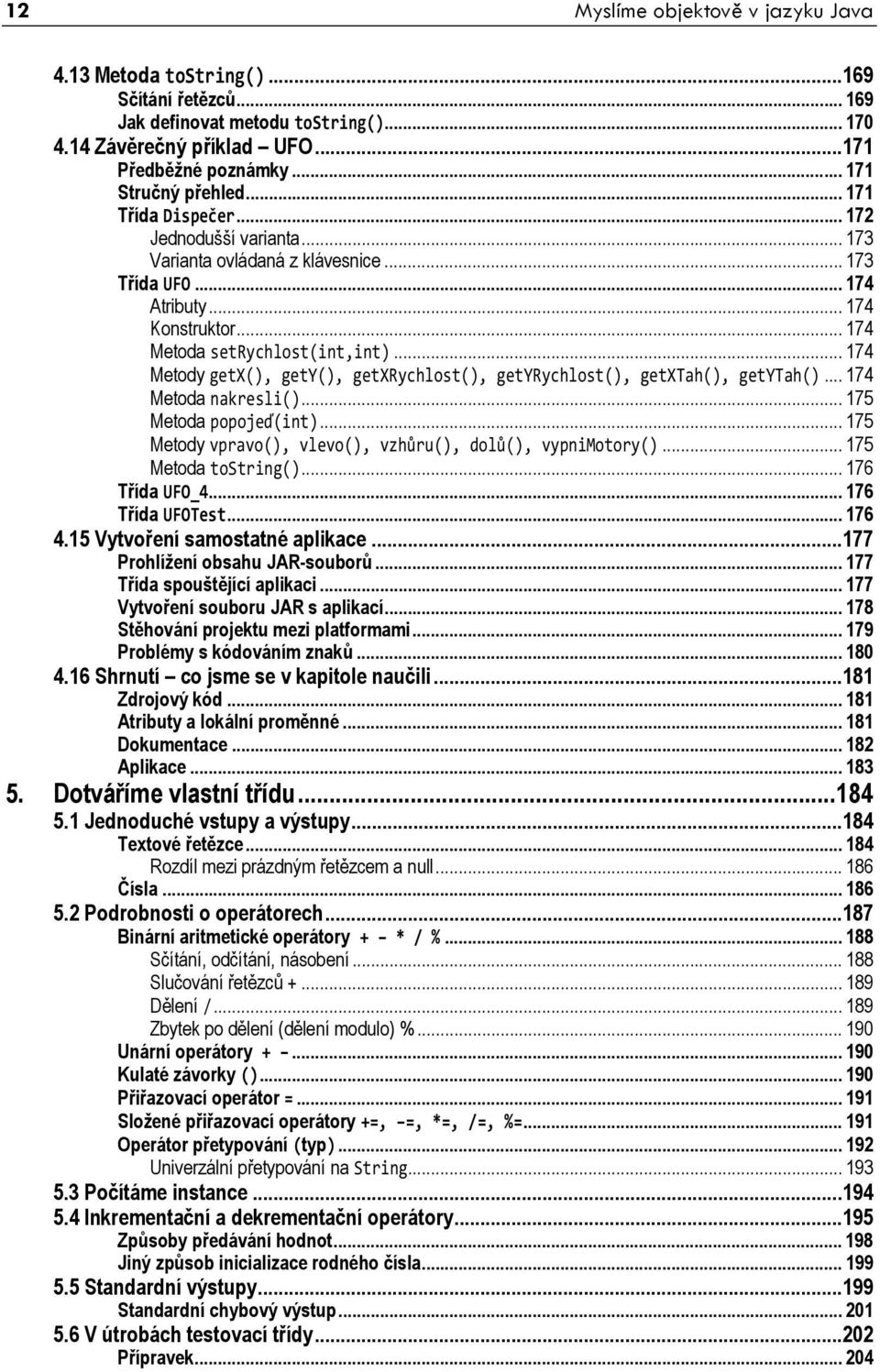 .. 174 Metody getx(), gety(), getxrychlost(), getyrychlost(), getxtah(), getytah()... 174 Metoda nakresli()... 175 Metoda popojeď(int)... 175 Metody vpravo(), vlevo(), vzhůru(), dolů(), vypnimotory().