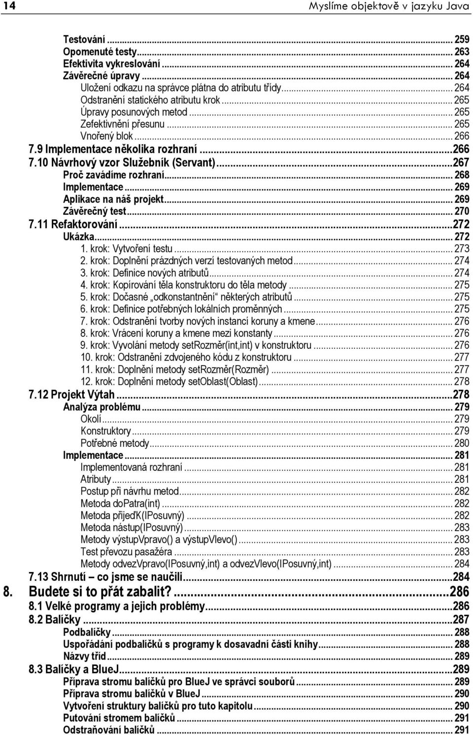 ..267 Proč zavádíme rozhraní... 268 Implementace... 269 Aplikace na náš projekt... 269 Závěrečný test... 270 7.11 Refaktorování...272 Ukázka... 272 1. krok: Vytvoření testu... 273 2.