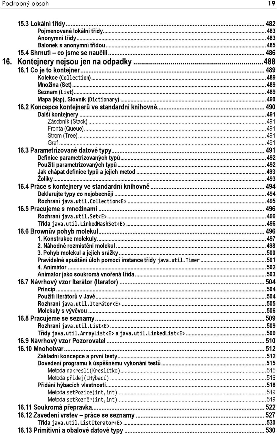 2 Koncepce kontejnerů ve standardní knihovně... 490 Další kontejnery...491 Zásobník (Stack)...491 Fronta (Queue)...491 Strom (Tree)...491 Graf...491 16.3 Parametrizované datové typy.