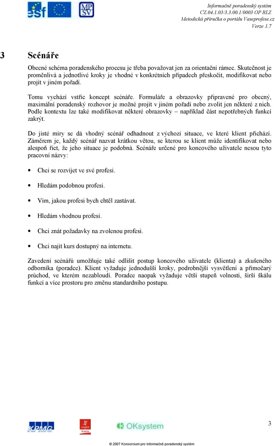 Formuláře a obrazovky připravené pro obecný, maximální poradenský rozhovor je možné projít v jiném pořadí nebo zvolit jen některé z nich.