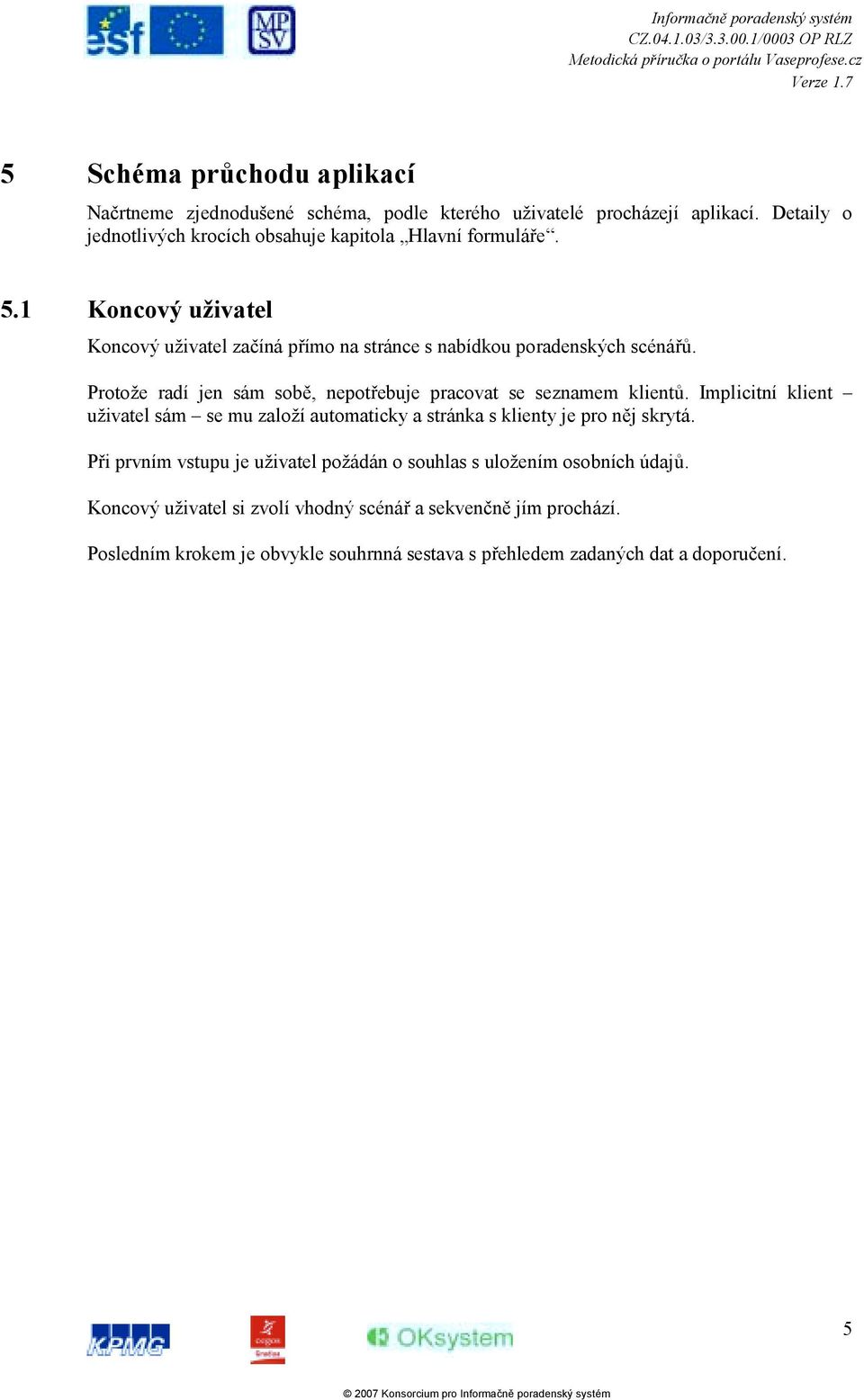 Protože radí jen sám sobě, nepotřebuje pracovat se seznamem klientů. Implicitní klient uživatel sám se mu založí automaticky a stránka s klienty je pro něj skrytá.