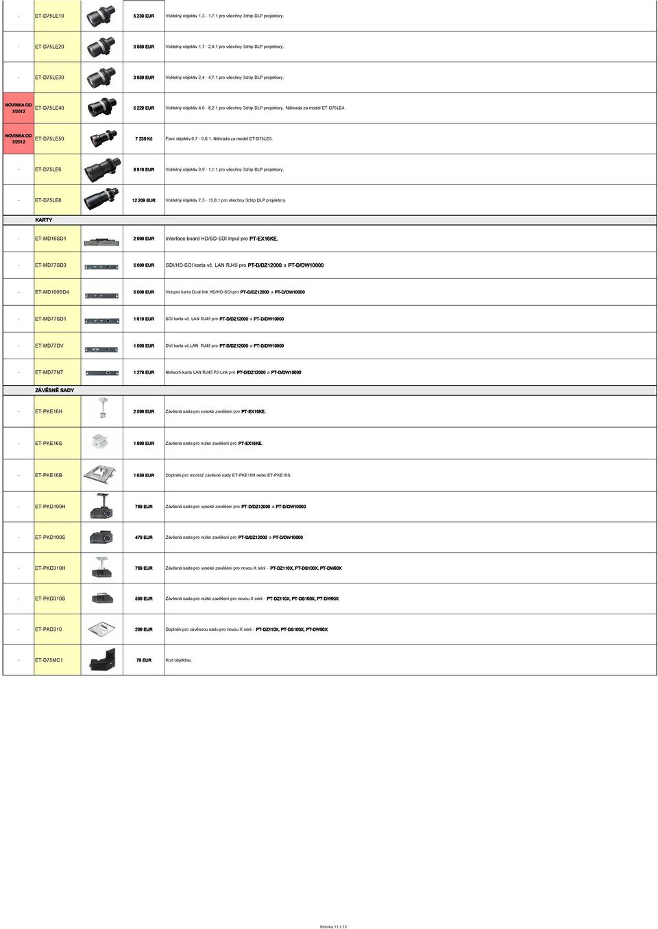 ET-D75LE50 7 239 Kč Fixní objektiv 0,7-0,8:1. Náhrada za model ET-D75LE5. - ET-D75LE6 8 919 EUR Volitelný objektiv 0,9-1,1:1 pro všechny 3chip DLP projektory.