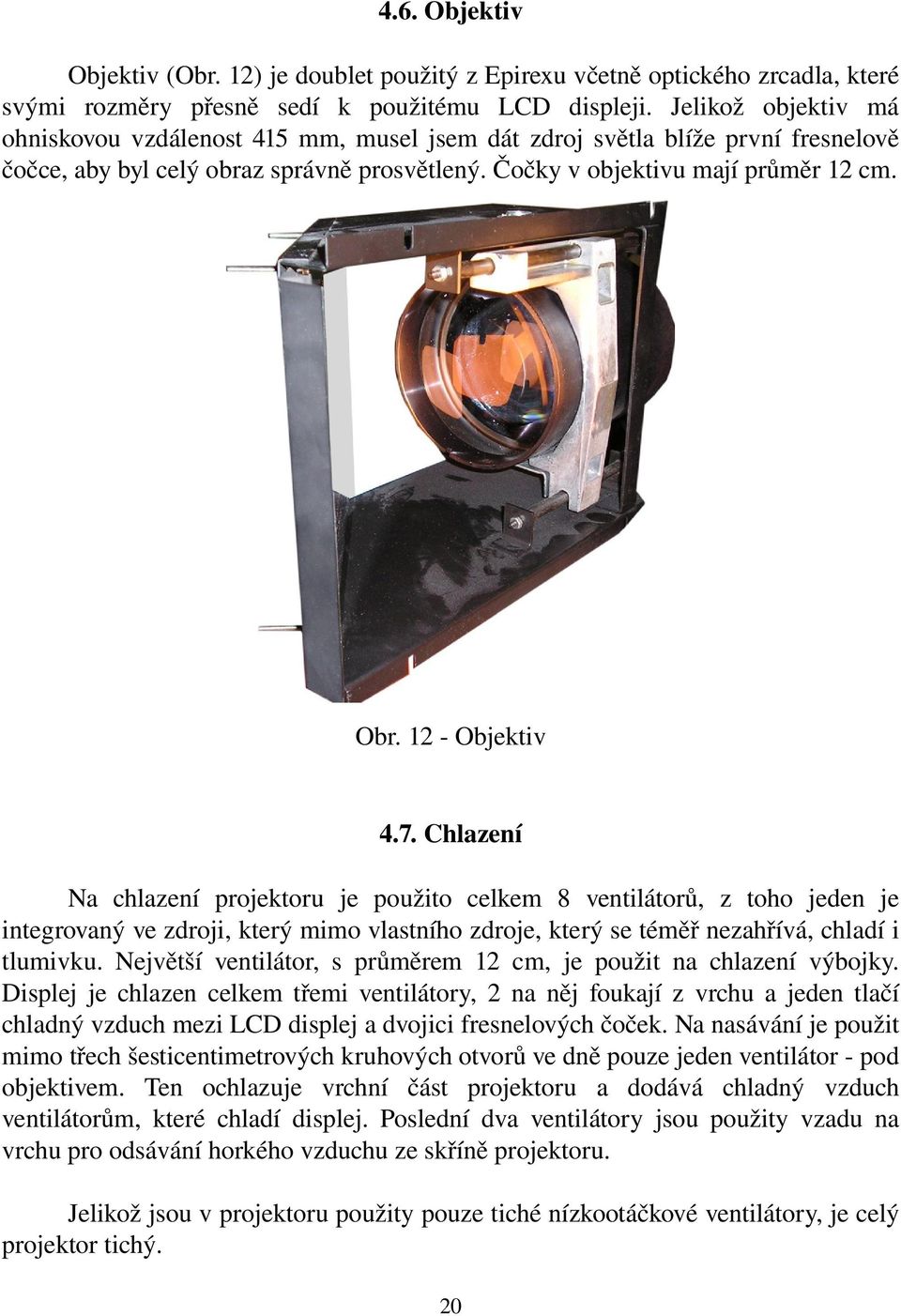 12 Objektiv 4.7. Chlazení Na chlazení projektoru je použito celkem 8 ventilátorů, z toho jeden je integrovaný ve zdroji, který mimo vlastního zdroje, který se téměř nezahřívá, chladí i tlumivku.