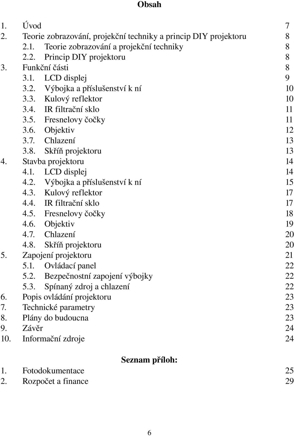 2. Výbojka a příslušenství k ní 4.3. Kulový reflektor 4.4. IR filtrační sklo 4.5. Fresnelovy čočky 4.6. Objektiv 4.7. Chlazení 4.8. Skříň projektoru Zapojení projektoru 5.1. Ovládací panel 5.2. Bezpečnostní zapojení výbojky 5.