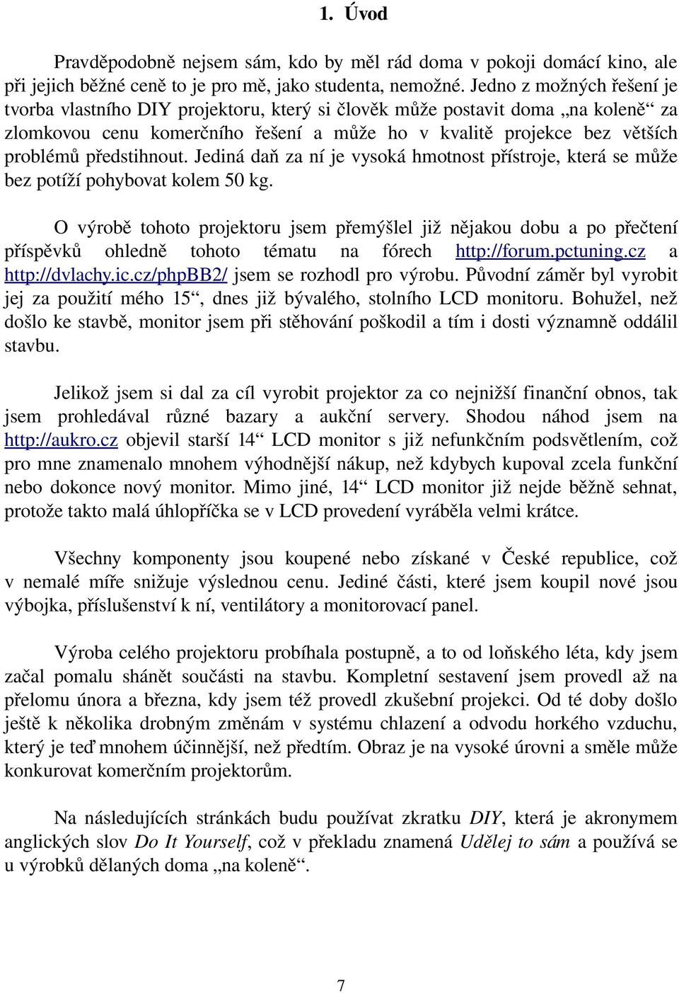 předstihnout. Jediná daň za ní je vysoká hmotnost přístroje, která se může bez potíží pohybovat kolem 50 kg.