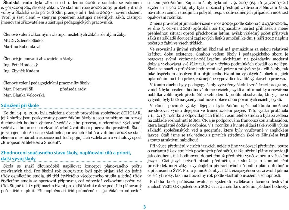 Členové volení zákonnými zástupci nezletilých žáků a zletilými žáky: MUDr. Zdeněk Sládek Martina Bubeníková Členové jmenovaní zřizovatelem školy: Ing. Petr Hradecký Ing.