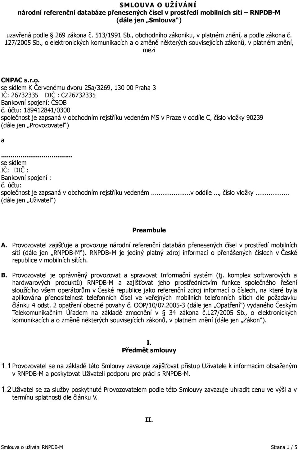 účtu: 189412841/0300 společnost je zapsaná v obchodním rejstříku vedeném MS v Praze v oddíle C, číslo vložky 90239 (dále jen Provozovatel ) a... se sídlem IČ: DIČ : Bankovní spojení : č.