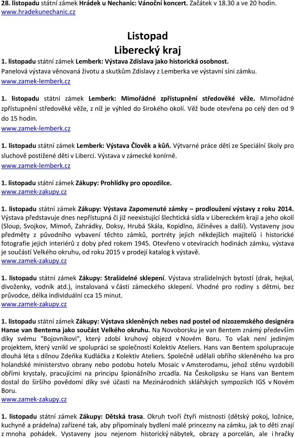 listopadu státní zámek Lemberk: Mimořádné zpřístupnění středověké věže. Mimořádné zpřístupnění středověké věže, z níž je výhled do širokého okolí. Věž bude otevřena po celý den od 9 do 15 hodin. www.