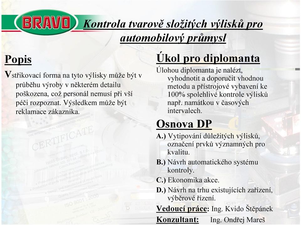 Kontrola tvarově složitých výlisků pro automobilový průmysl Úkol pro diplomanta Úlohou diplomanta je nalézt, vyhodnotit a doporučit vhodnou metodu a přístrojovévybavení