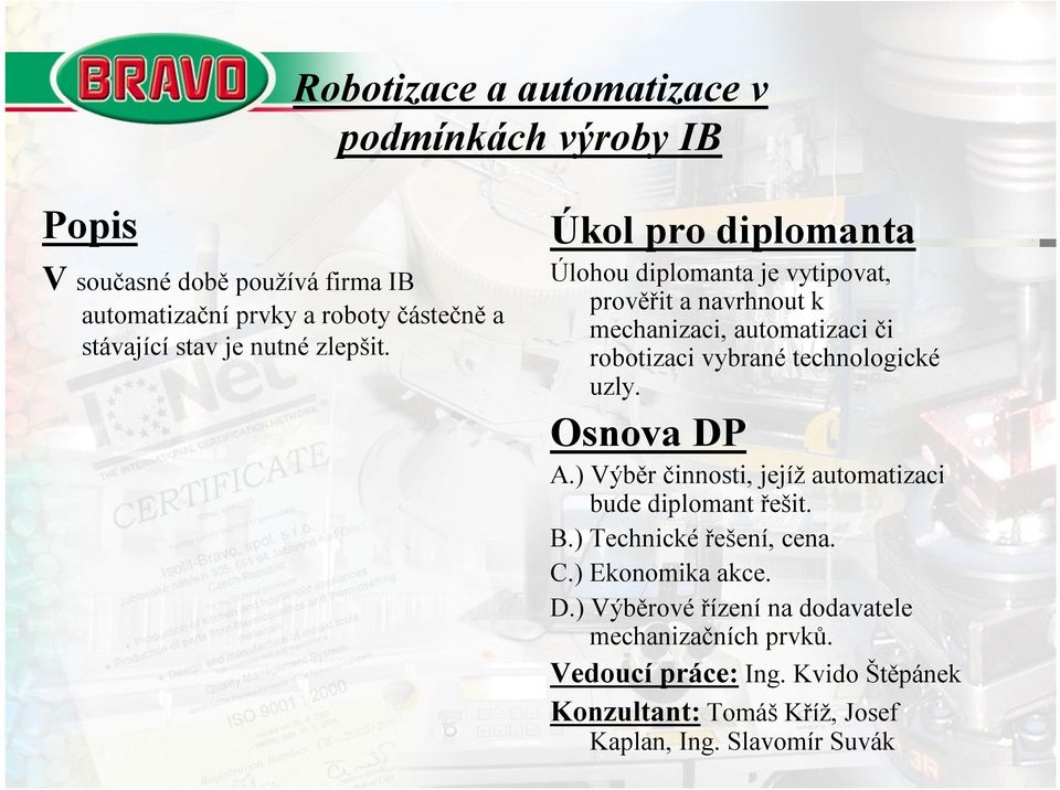 Úkol pro diplomanta Úlohou diplomanta je vytipovat, prověřit a navrhnout k mechanizaci, automatizaci či robotizaci vybranétechnologické