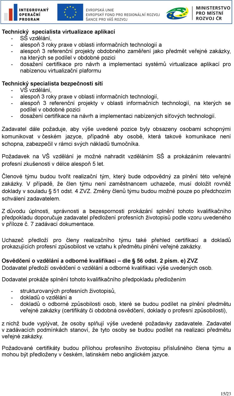 vzdělání, - alespoň 3 roky praxe v oblasti informačních technologií, - alespoň 3 referenční projekty v oblasti informačních technologií, na kterých se podílel v obdobné pozici - dosažení certifikace