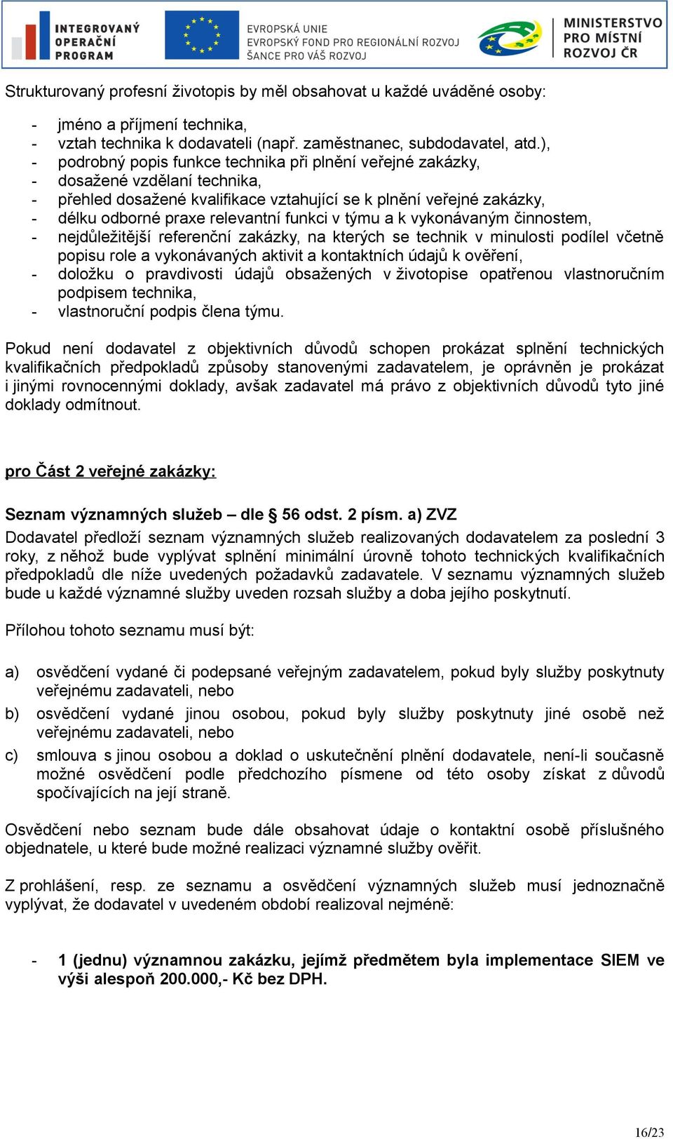 funkci v týmu a k vykonávaným činnostem, - nejdůležitější referenční zakázky, na kterých se technik v minulosti podílel včetně popisu role a vykonávaných aktivit a kontaktních údajů k ověření, -