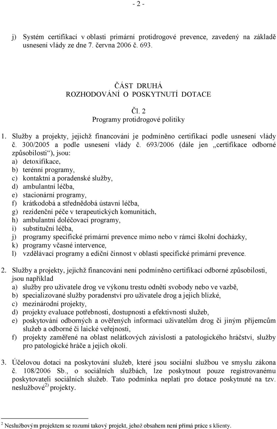 693/2006 (dále jen certifikace odborné způsobilosti ), jsou: a) detoxifikace, b) terénní programy, c) kontaktní a poradenské služby, d) ambulantní léčba, e) stacionární programy, f) krátkodobá a