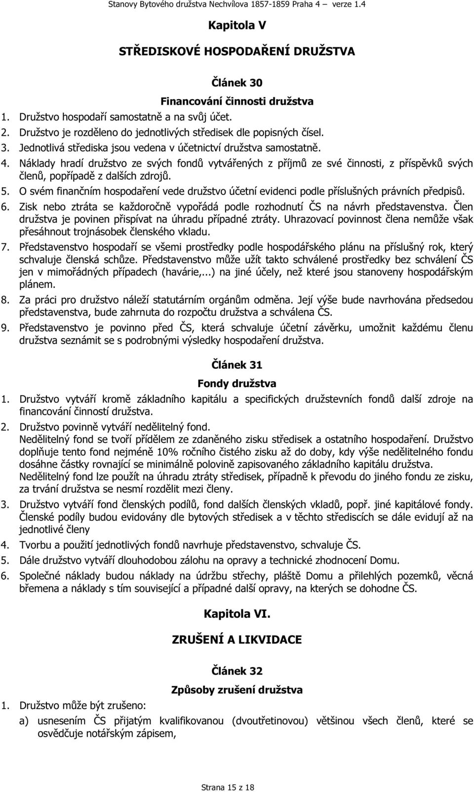 Náklady hradí družstvo ze svých fondů vytvářených z příjmů ze své činnosti, z příspěvků svých členů, popřípadě z dalších zdrojů. 5.