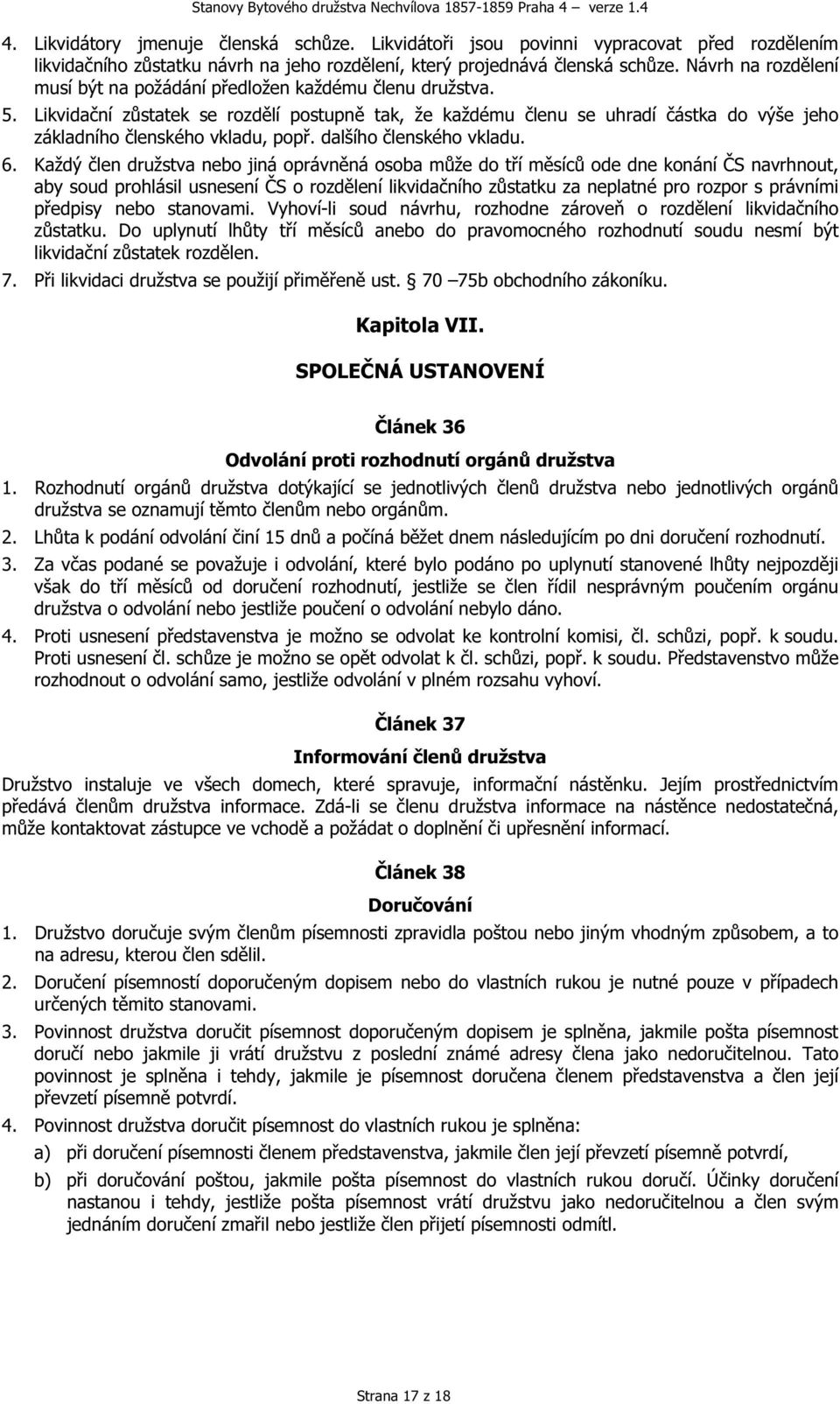 Likvidační zůstatek se rozdělí postupně tak, že každému členu se uhradí částka do výše jeho základního členského vkladu, popř. dalšího členského vkladu. 6.