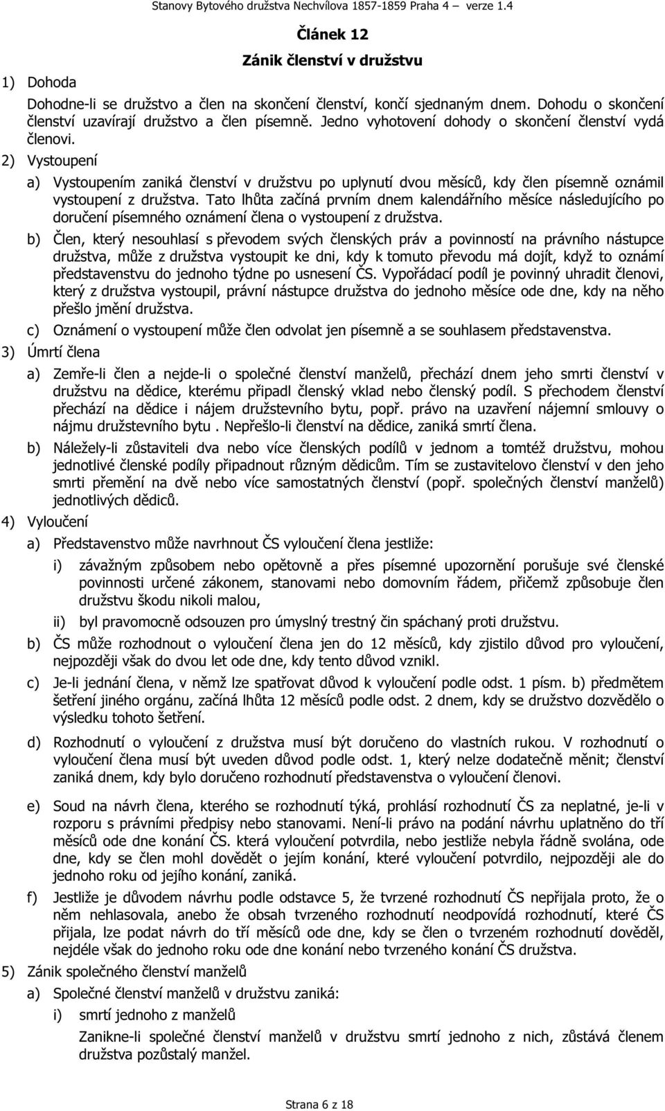 2) Vystoupení a) Vystoupením zaniká členství v družstvu po uplynutí dvou měsíců, kdy člen písemně oznámil vystoupení z družstva.