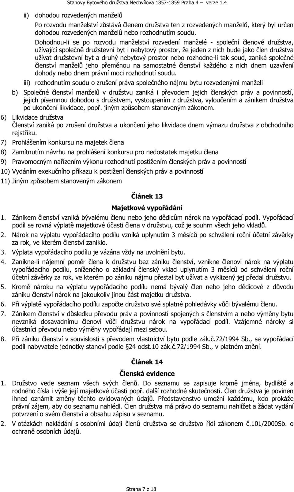 a druhý nebytový prostor nebo rozhodne-li tak soud, zaniká společné členství manželů jeho přeměnou na samostatné členství každého z nich dnem uzavření dohody nebo dnem právní moci rozhodnutí soudu.