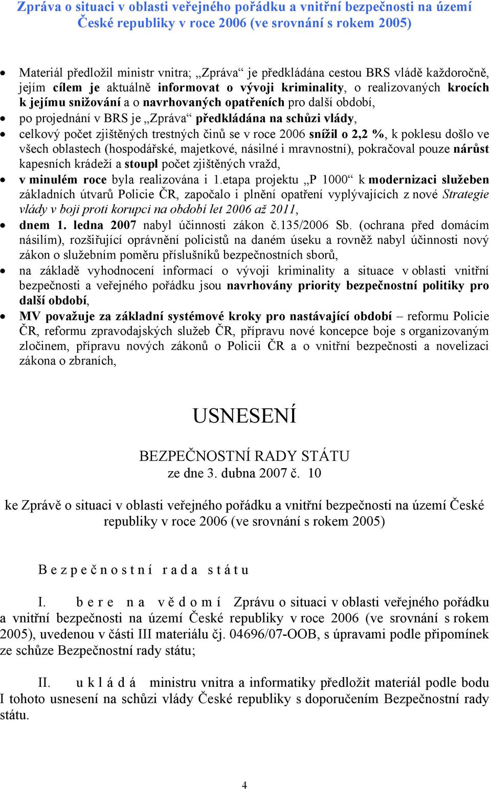 předkládána na schůzi vlády, celkový počet zjištěných trestných činů se v roce 2006 snížil o 2,2 %, k poklesu došlo ve všech oblastech (hospodářské, majetkové, násilné i mravnostní), pokračoval pouze