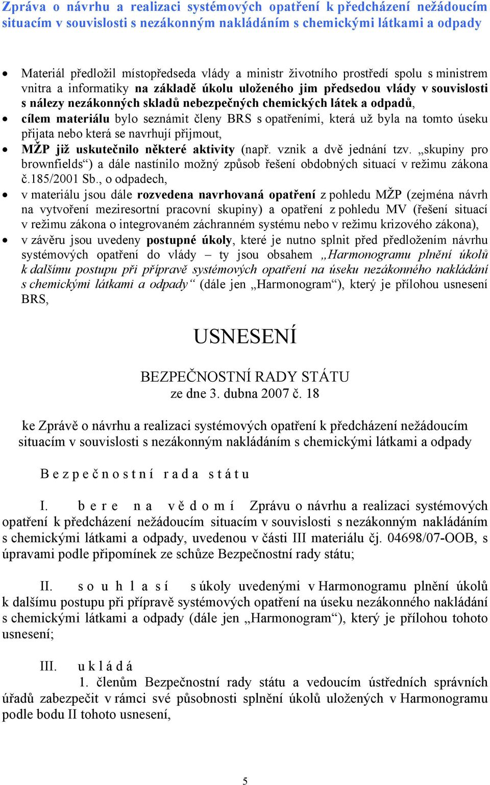 materiálu bylo seznámit členy BRS s opatřeními, která už byla na tomto úseku přijata nebo která se navrhují přijmout, MŽP již uskutečnilo některé aktivity (např. vznik a dvě jednání tzv.