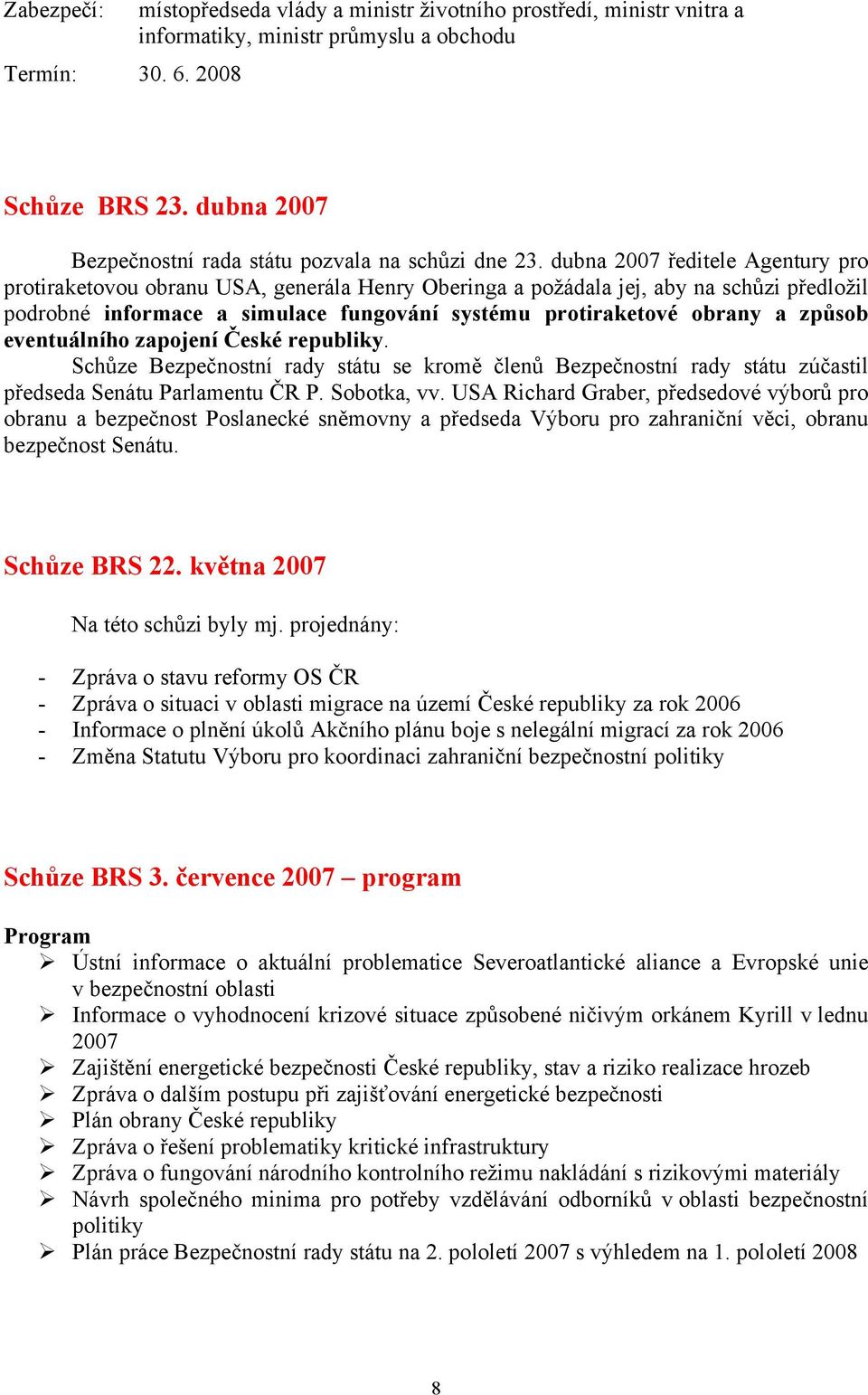 dubna 2007 ředitele Agentury pro protiraketovou obranu USA, generála Henry Oberinga a požádala jej, aby na schůzi předložil podrobné informace a simulace fungování systému protiraketové obrany a