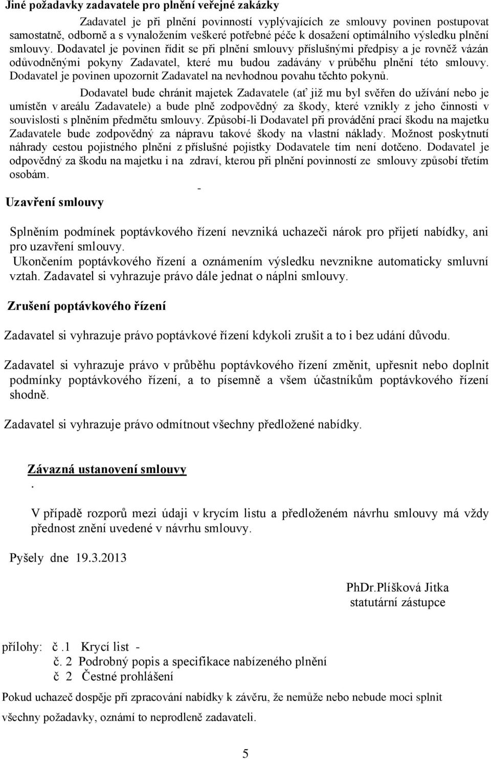 Dodavatel je povinen řídit se při plnění smlouvy příslušnými předpisy a je rovněž vázán odůvodněnými pokyny Zadavatel, které mu budou zadávány v průběhu plnění této smlouvy.