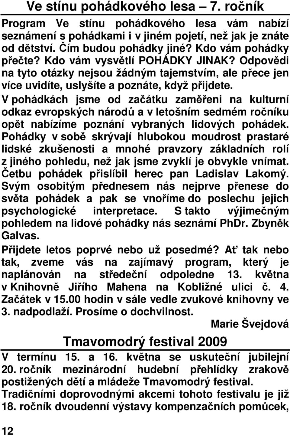 V pohádkách jsme od začátku zaměřeni na kulturní odkaz evropských národů a v letošním sedmém ročníku opět nabízíme poznání vybraných lidových pohádek.