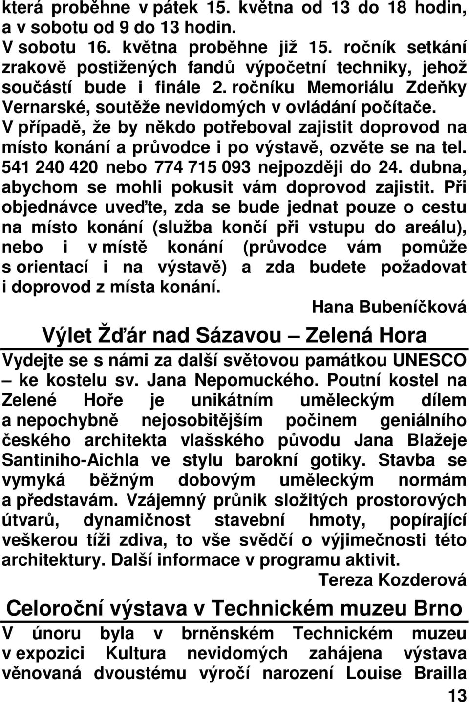 V případě, že by někdo potřeboval zajistit doprovod na místo konání a průvodce i po výstavě, ozvěte se na tel. 541 240 420 nebo 774 715 093 nejpozději do 24.