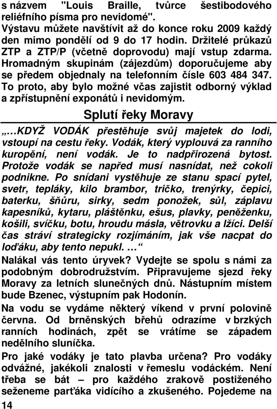 To proto, aby bylo možné včas zajistit odborný výklad a zpřístupnění exponátů i nevidomým. Splutí řeky Moravy KDYŽ VODÁK přestěhuje svůj majetek do lodi, vstoupí na cestu řeky.