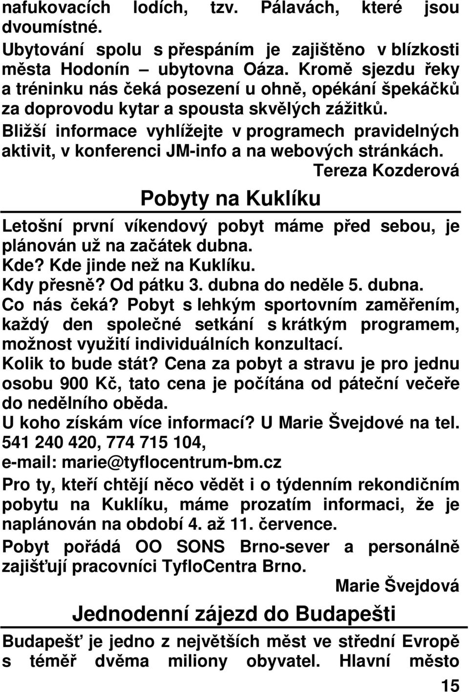 Bližší informace vyhlížejte v programech pravidelných aktivit, v konferenci JM-info a na webových stránkách.