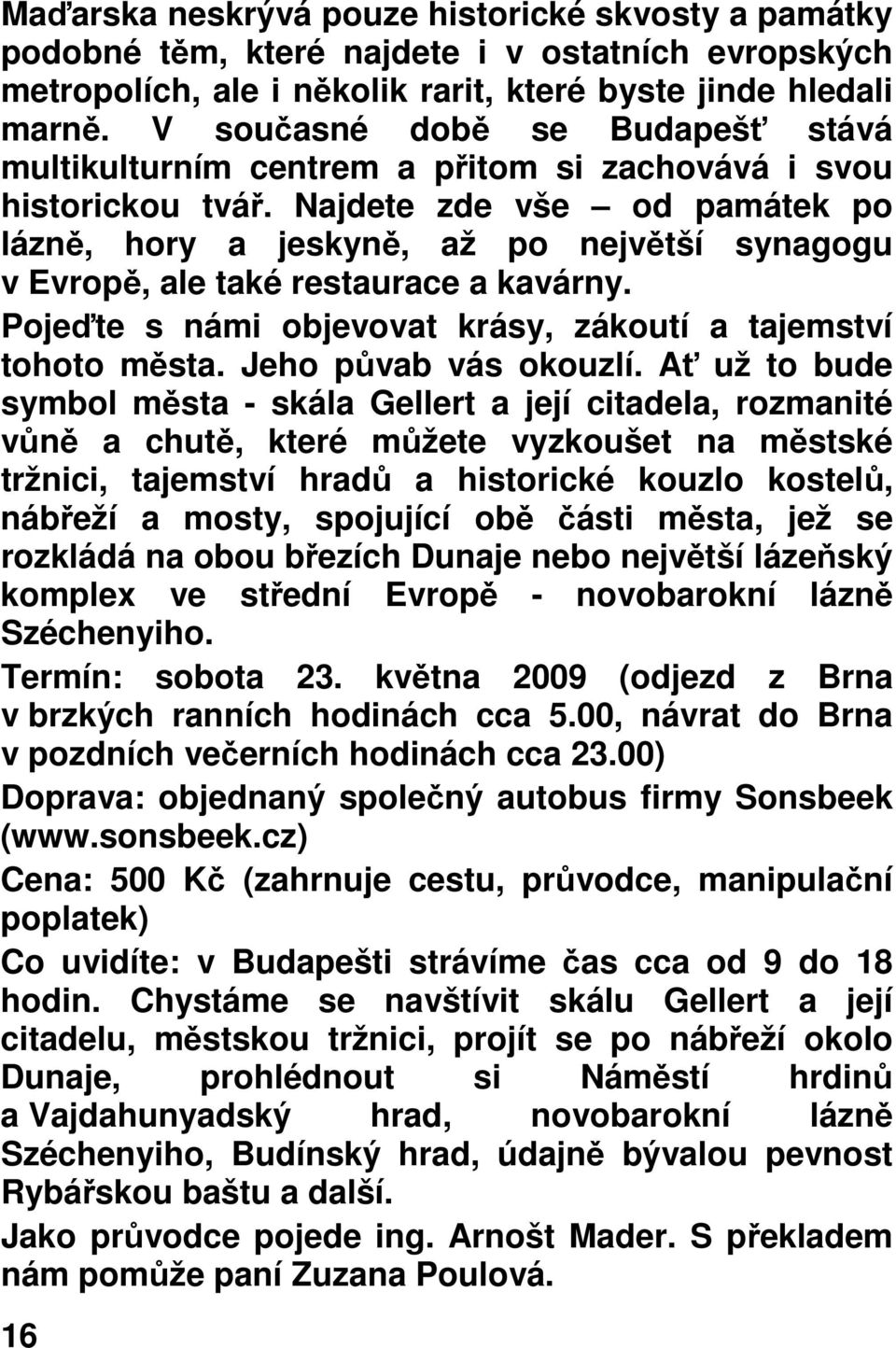 Najdete zde vše od památek po lázně, hory a jeskyně, až po největší synagogu v Evropě, ale také restaurace a kavárny. Pojeďte s námi objevovat krásy, zákoutí a tajemství tohoto města.