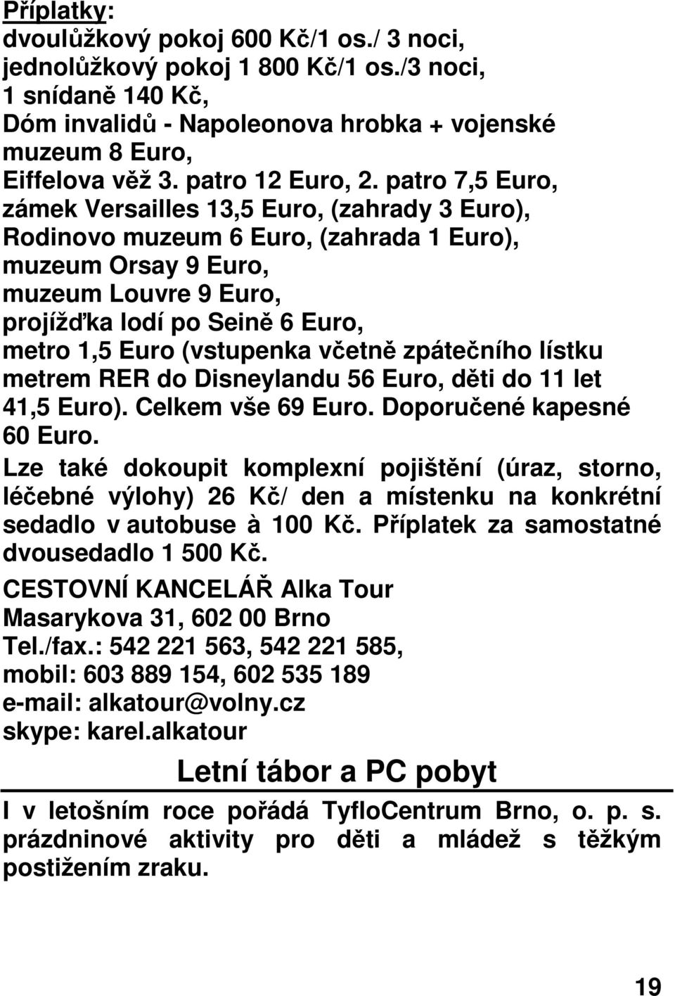 patro 7,5 Euro, zámek Versailles 13,5 Euro, (zahrady 3 Euro), Rodinovo muzeum 6 Euro, (zahrada 1 Euro), muzeum Orsay 9 Euro, muzeum Louvre 9 Euro, projížďka lodí po Seině 6 Euro, metro 1,5 Euro