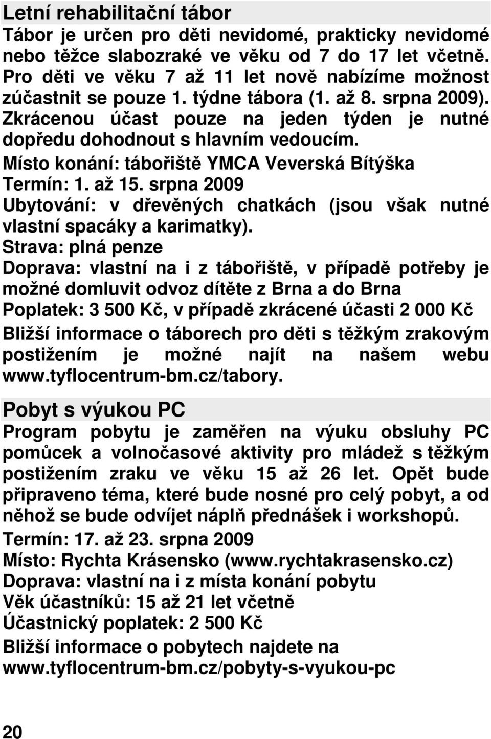 Místo konání: tábořiště YMCA Veverská Bítýška Termín: 1. až 15. srpna 2009 Ubytování: v dřevěných chatkách (jsou však nutné vlastní spacáky a karimatky).