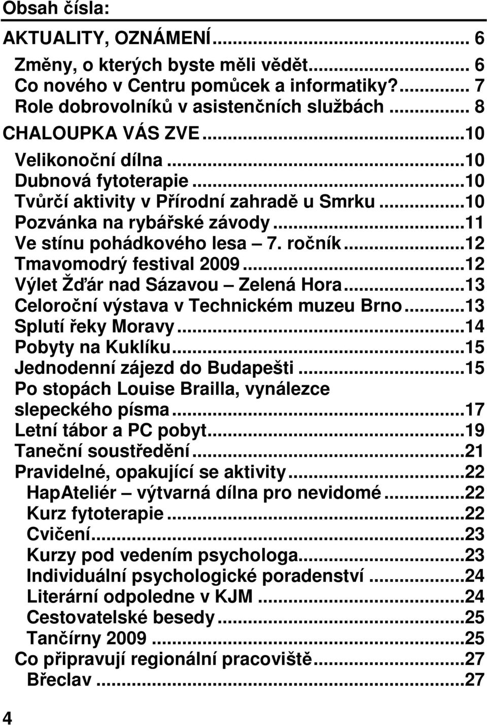 ..12 Výlet Žďár nad Sázavou Zelená Hora...13 Celoroční výstava v Technickém muzeu Brno...13 Splutí řeky Moravy...14 Pobyty na Kuklíku...15 Jednodenní zájezd do Budapešti.