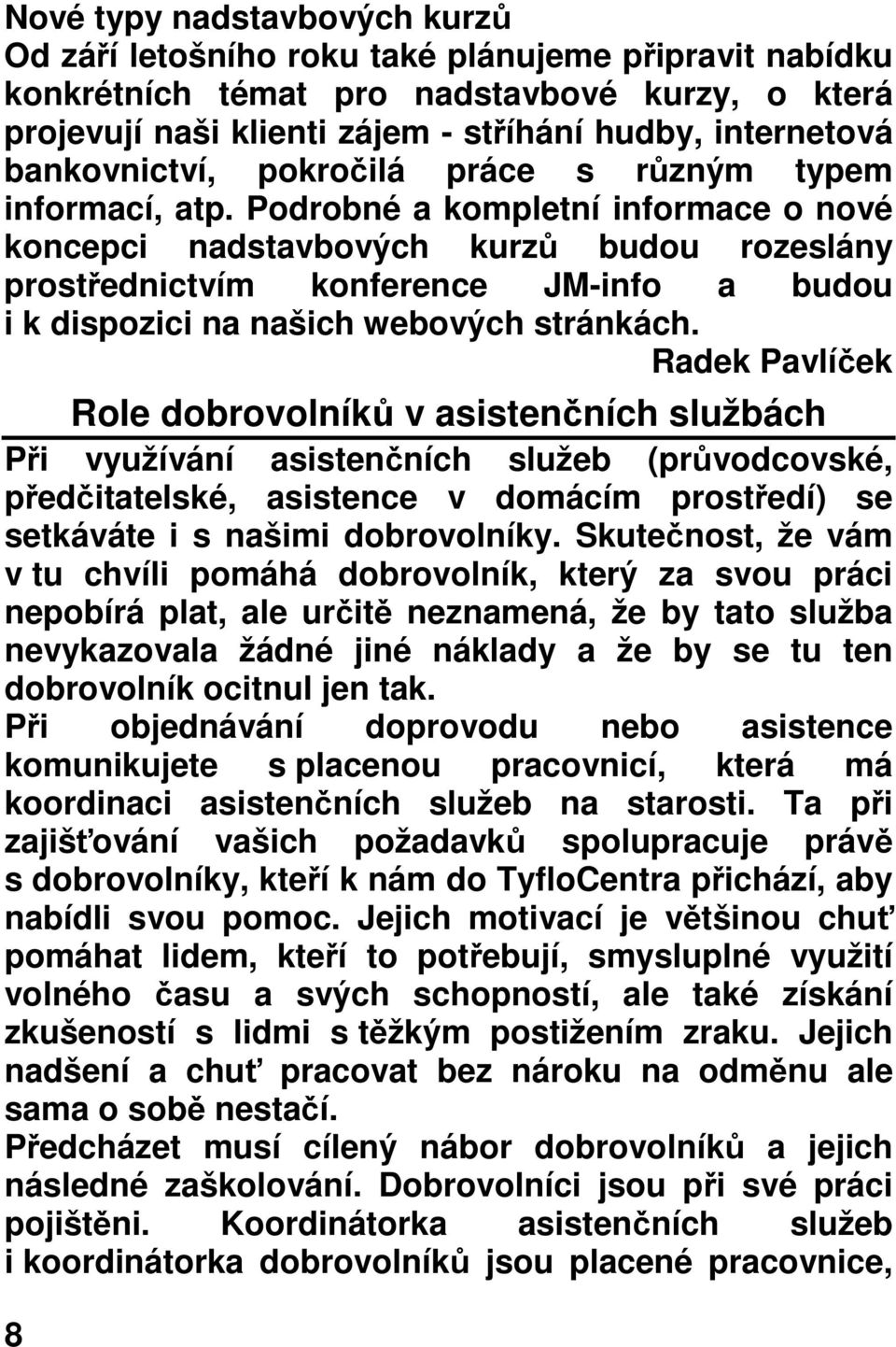 Podrobné a kompletní informace o nové koncepci nadstavbových kurzů budou rozeslány prostřednictvím konference JM-info a budou i k dispozici na našich webových stránkách.