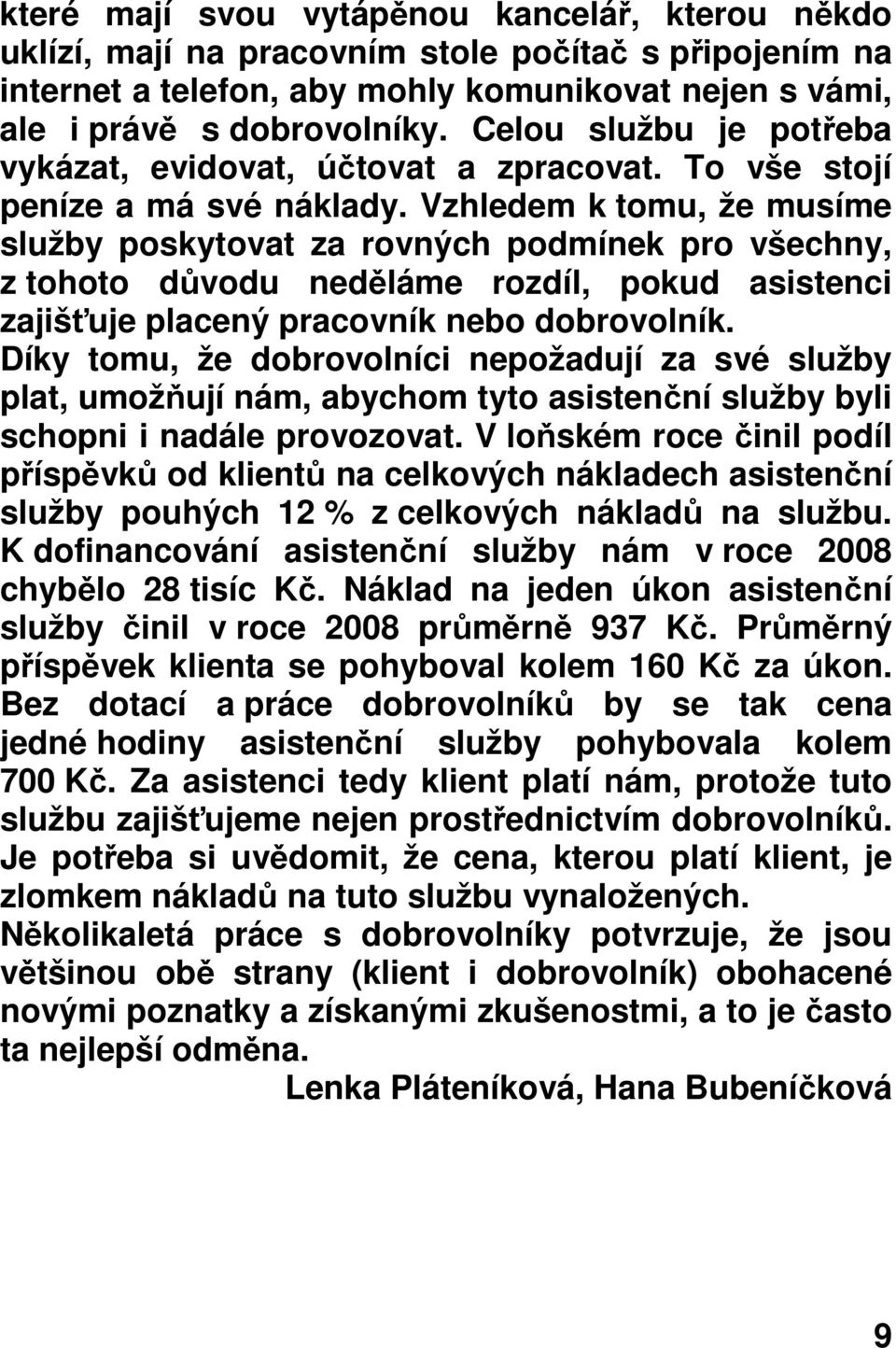 Vzhledem k tomu, že musíme služby poskytovat za rovných podmínek pro všechny, z tohoto důvodu neděláme rozdíl, pokud asistenci zajišťuje placený pracovník nebo dobrovolník.