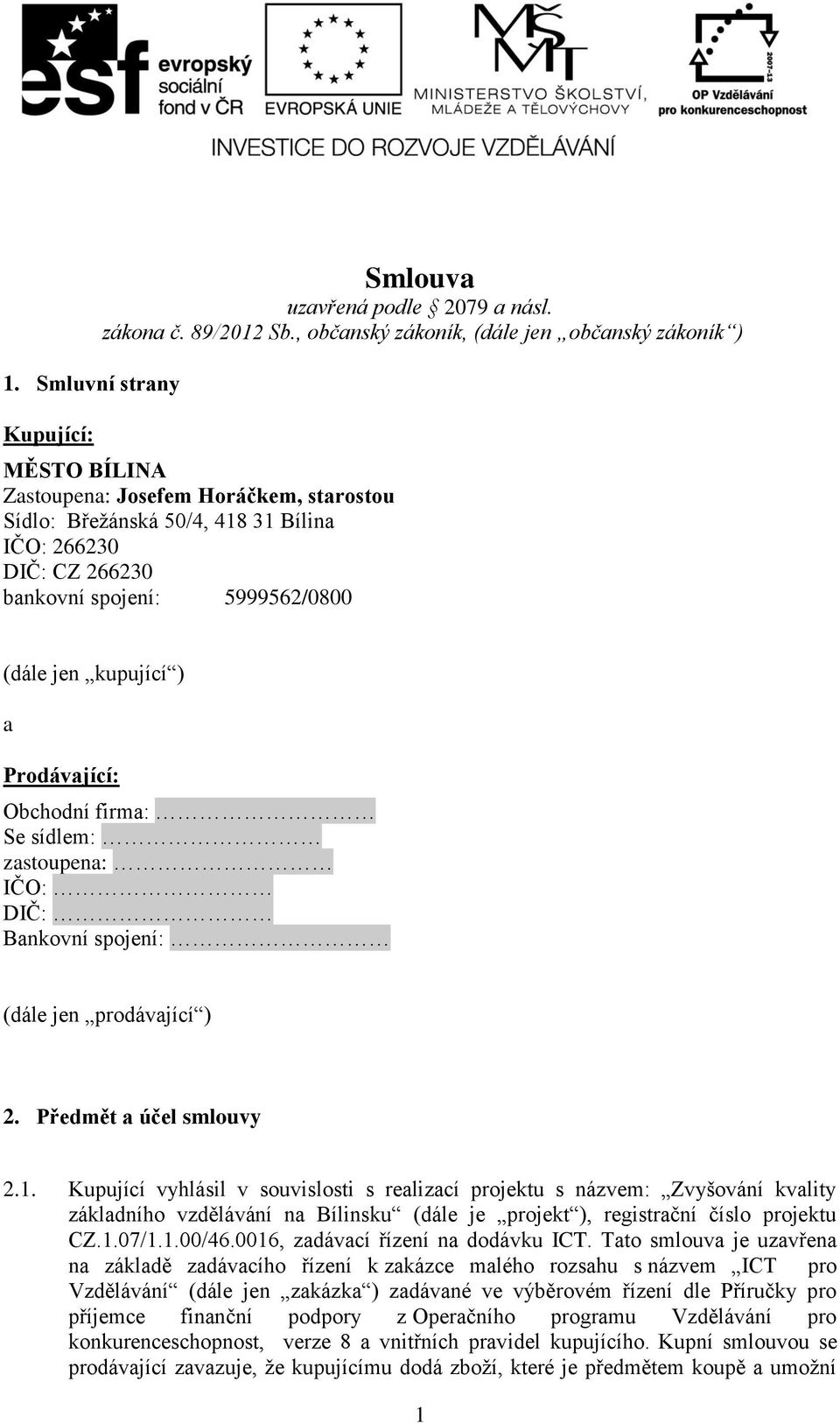 (dále jen kupující ) a Prodávající: Obchodní firma: Se sídlem: zastoupena: IČO: DIČ: Bankovní spojení: (dále jen prodávající ) 2. Předmět a účel smlouvy 2.1.