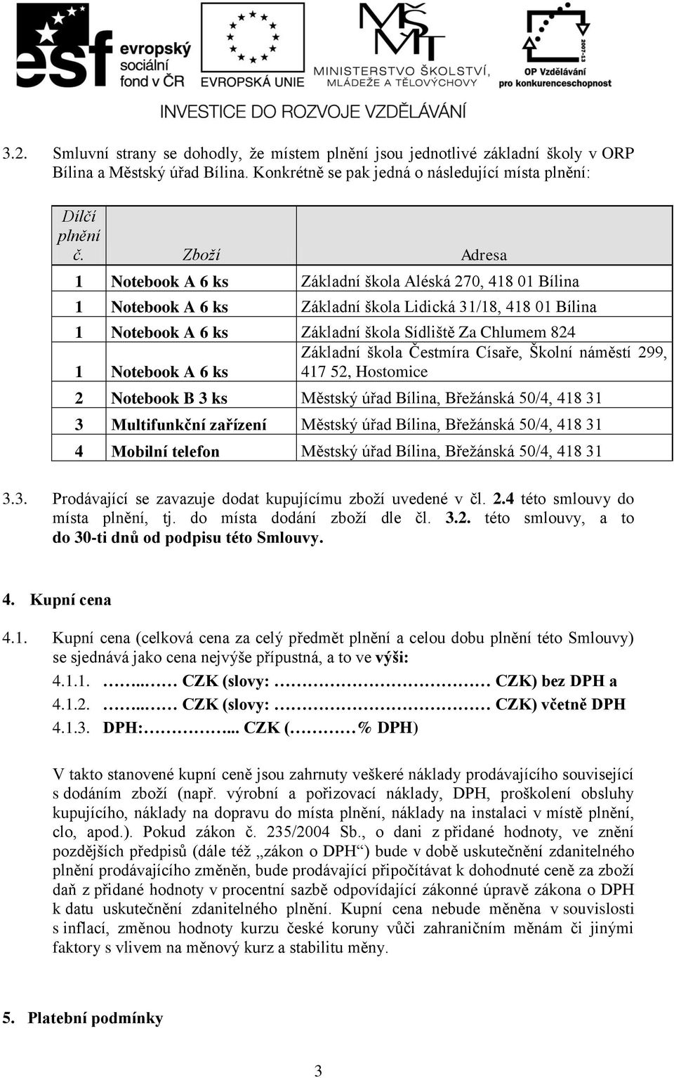 škola Čestmíra Císaře, Školní náměstí 299, 1 Notebook A 6 ks 417 52, Hostomice 2 Notebook B 3 ks Městský úřad Bílina, Břežánská 50/4, 418 31 3 Multifunkční zařízení Městský úřad Bílina, Břežánská