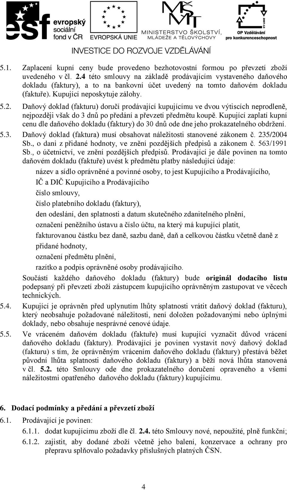 Daňový doklad (fakturu) doručí prodávající kupujícímu ve dvou výtiscích neprodleně, nejpozději však do 3 dnů po předání a převzetí předmětu koupě.