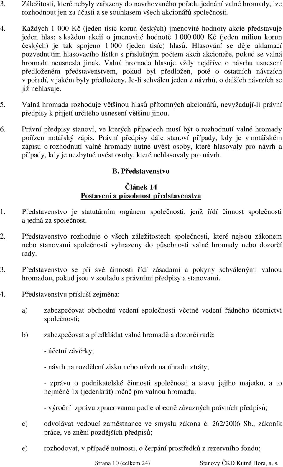 tisíc) hlasů. Hlasování se děje aklamací pozvednutím hlasovacího lístku s příslušným počtem akcií akcionáře, pokud se valná hromada neusnesla jinak.