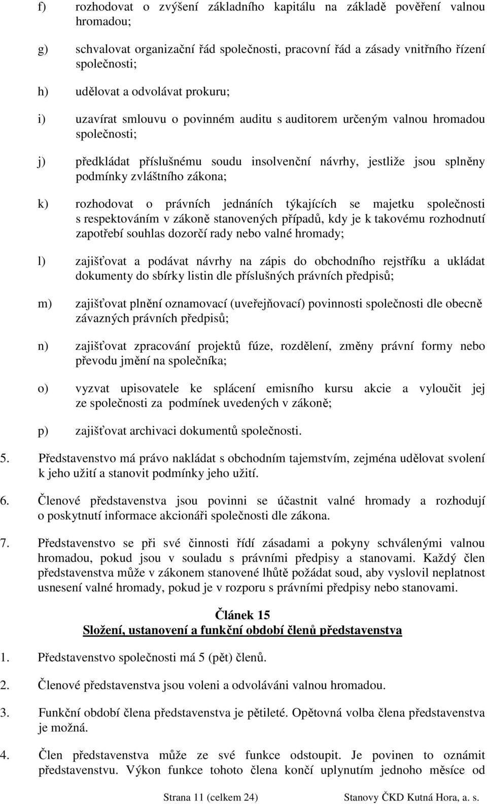 k) rozhodovat o právních jednáních týkajících se majetku společnosti s respektováním v zákoně stanovených případů, kdy je k takovému rozhodnutí zapotřebí souhlas dozorčí rady nebo valné hromady; l)