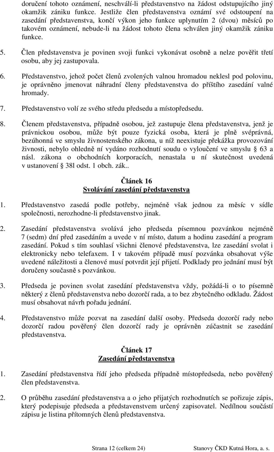 okamžik zániku funkce. 5. Člen představenstva je povinen svoji funkci vykonávat osobně a nelze pověřit třetí osobu, aby jej zastupovala. 6.